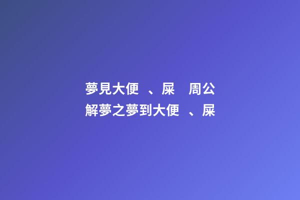 夢見大便、屎　周公解夢之夢到大便、屎